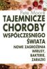 Tajemnicze Choroby Wspczesnego wiata. Nowe zagroenia. Wirusy, bakterie, zarazki